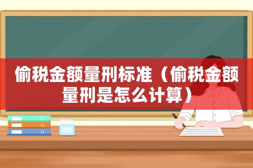 偷稅金額量刑標(biāo)準(zhǔn)（偷稅金額量刑是怎么計算）