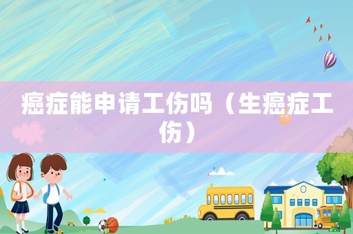 癌癥能申請工傷嗎（生癌癥工傷）