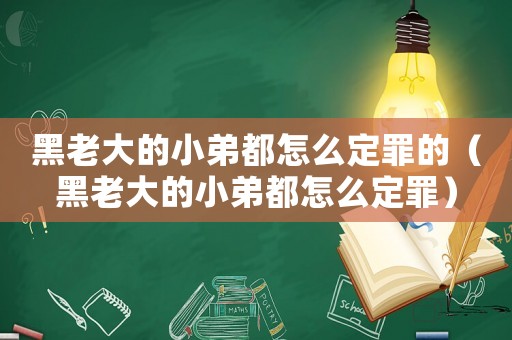 黑老大的小弟都怎么定罪的（黑老大的小弟都怎么定罪）