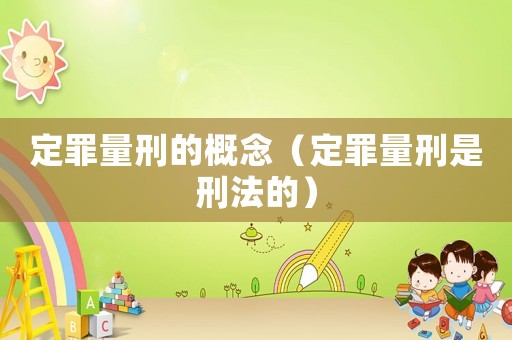 定罪量刑的概念（定罪量刑是刑法的）