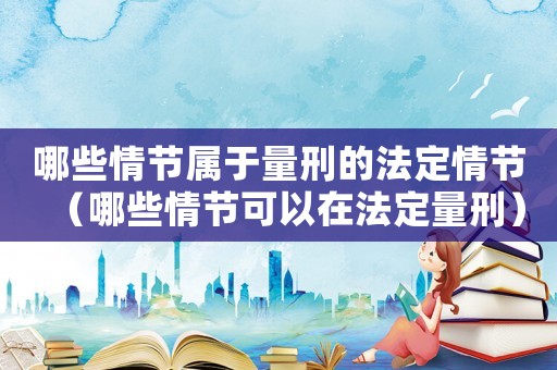哪些情節屬于量刑的法定情節（哪些情節可以在法定量刑）