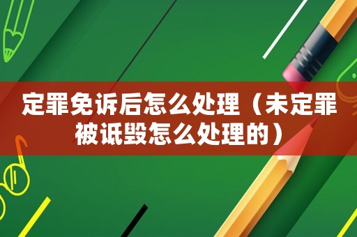 定罪免訴后怎么處理（未定罪被詆毀怎么處理的）