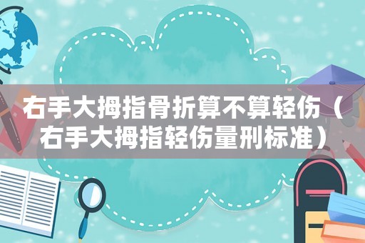 右手大拇指骨折算不算輕傷（右手大拇指輕傷量刑標準）