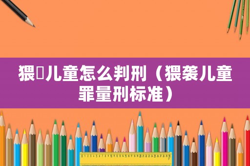 猥?兒童怎么判刑（猥襲兒童罪量刑標準）