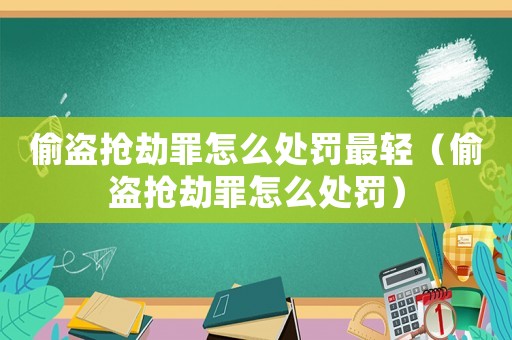偷盜搶劫罪怎么處罰最輕（偷盜搶劫罪怎么處罰）