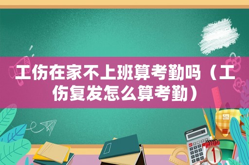 工傷在家不上班算考勤嗎（工傷復發怎么算考勤）