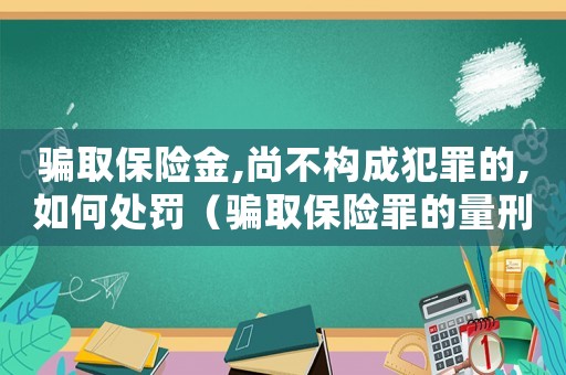 騙取保險金,尚不構成犯罪的,如何處罰（騙取保險罪的量刑）
