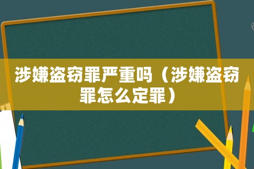 涉嫌盜竊罪嚴(yán)重嗎（涉嫌盜竊罪怎么定罪）