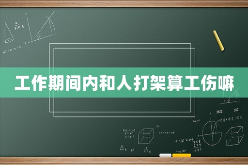 工作期間內和人打架算工傷嘛