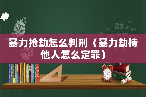 暴力搶劫怎么判刑（暴力劫持他人怎么定罪）