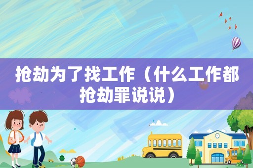 搶劫為了找工作（什么工作都搶劫罪說說）