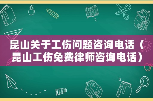 昆山關于工傷問題咨詢電話（昆山工傷免費律師咨詢電話）