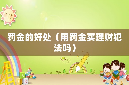 罰金的好處（用罰金買理財犯法嗎）