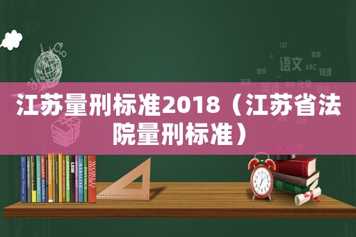 江蘇量刑標準2018（江蘇省法院量刑標準）