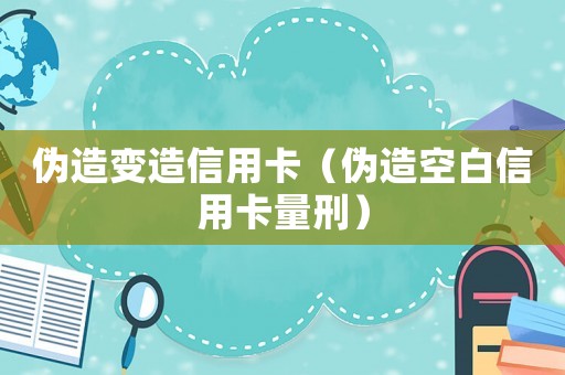 偽造變造信用卡（偽造空白信用卡量刑）
