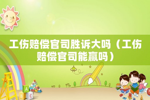 工傷賠償官司勝訴大嗎（工傷賠償官司能贏嗎）