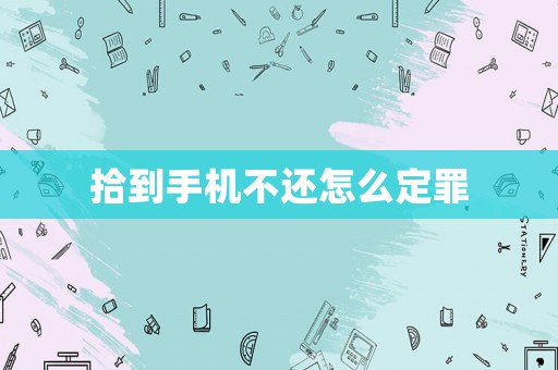 拾到手機不還怎么定罪