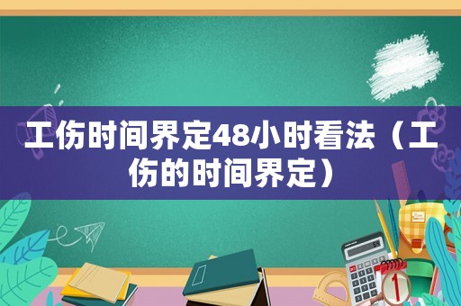 工傷時間界定48小時看法（工傷的時間界定）