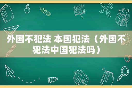 外國不犯法 本國犯法（外國不犯法中國犯法嗎）