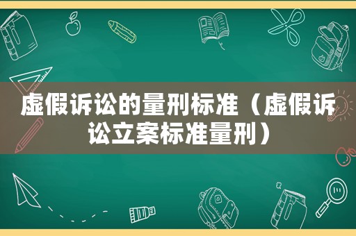 虛假訴訟的量刑標(biāo)準(zhǔn)（虛假訴訟立案標(biāo)準(zhǔn)量刑）