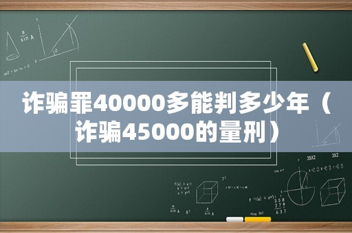 詐騙罪40000多能判多少年（詐騙45000的量刑）
