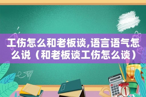 工傷怎么和老板談,語言語氣怎么說（和老板談工傷怎么談）