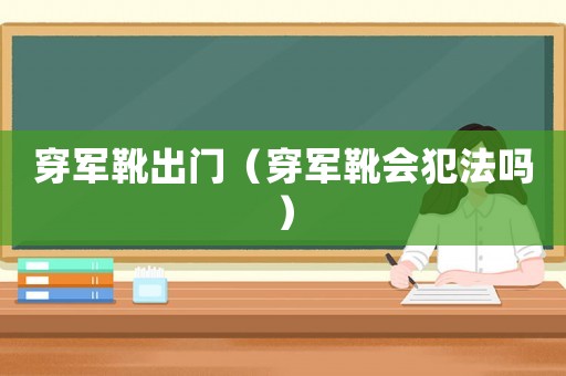 穿軍靴出門（穿軍靴會犯法嗎）