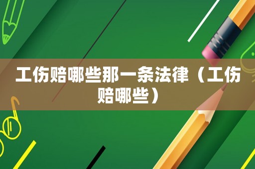 工傷賠哪些那一條法律（工傷賠哪些）