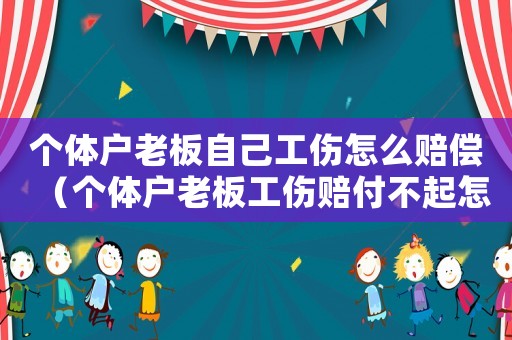 個體戶老板自己工傷怎么賠償（個體戶老板工傷賠付不起怎么辦）