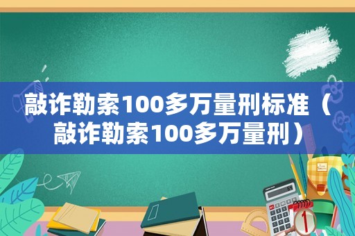 敲詐勒索100多萬量刑標準（敲詐勒索100多萬量刑）