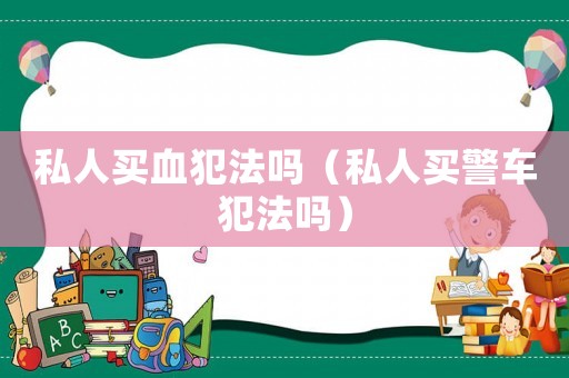 私人買血犯法嗎（私人買警車犯法嗎）
