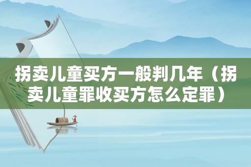 拐賣兒童買方一般判幾年（拐賣兒童罪收買方怎么定罪）