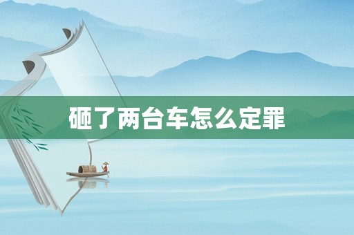 砸了兩臺車怎么定罪