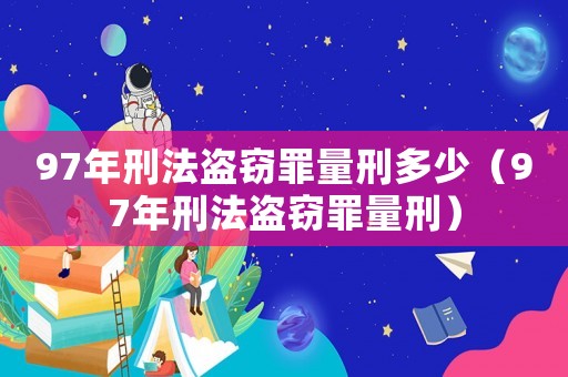 97年刑法盜竊罪量刑多少（97年刑法盜竊罪量刑）