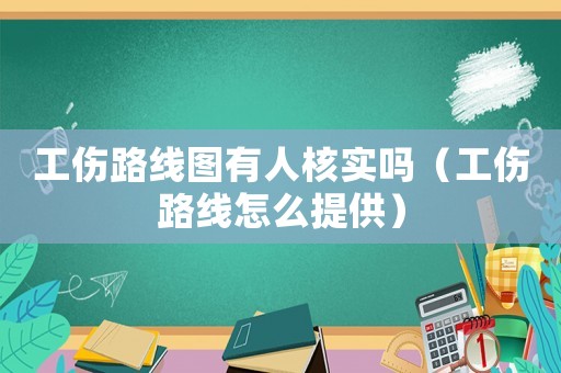 工傷路線圖有人核實嗎（工傷路線怎么提供）