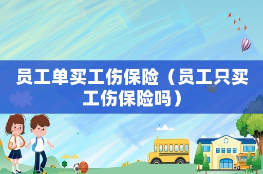 員工單買工傷保險（員工只買工傷保險嗎）