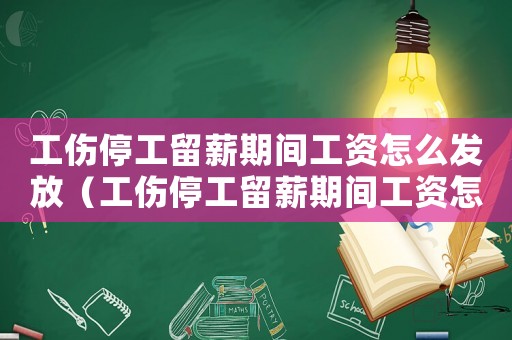 工傷停工留薪期間工資怎么發放（工傷停工留薪期間工資怎么計算）