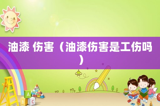 油漆 傷害（油漆傷害是工傷嗎）