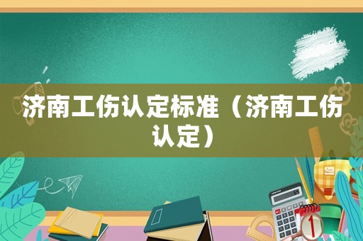 濟南工傷認定標準（濟南工傷認定）