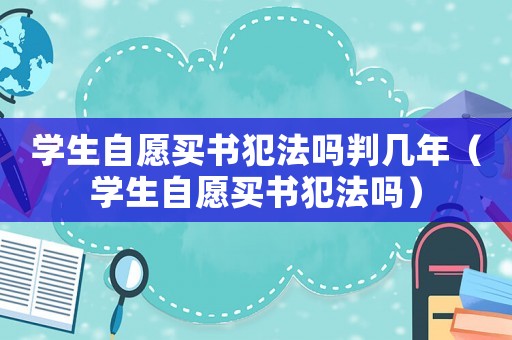 學生自愿買書犯法嗎判幾年（學生自愿買書犯法嗎）