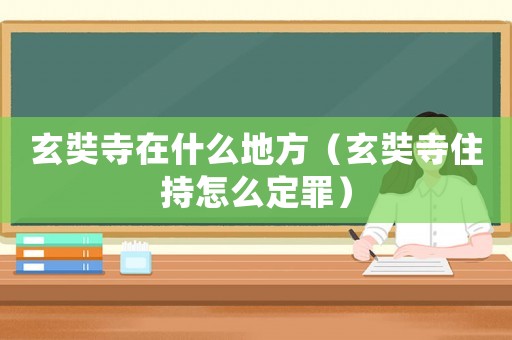 玄奘寺在什么地方（玄奘寺住持怎么定罪）