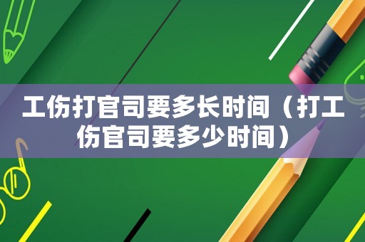 工傷打官司要多長時間（打工傷官司要多少時間）
