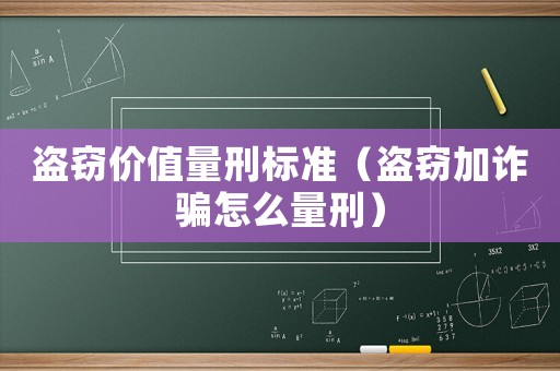 盜竊價值量刑標準（盜竊加詐騙怎么量刑）