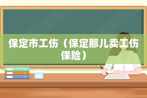 保定市工傷（保定那兒賣工傷保險(xiǎn)）