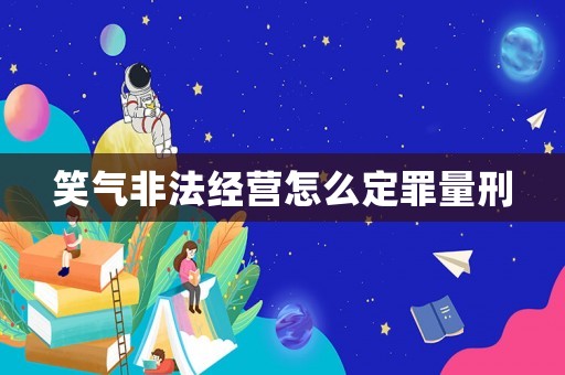 笑氣非法經營怎么定罪量刑