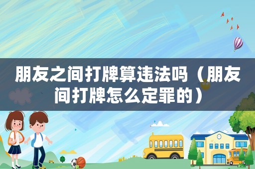 朋友之間打牌算違法嗎（朋友間打牌怎么定罪的）