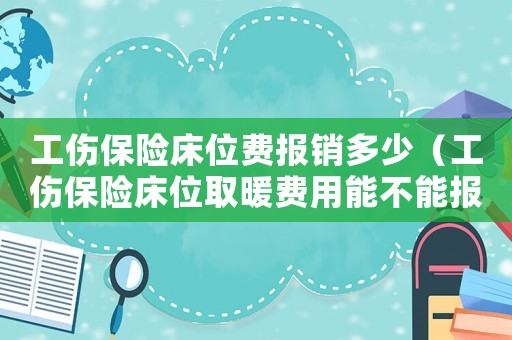 工傷保險床位費報銷多少（工傷保險床位取暖費用能不能報銷）