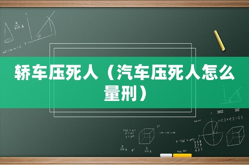 轎車壓死人（汽車壓死人怎么量刑）