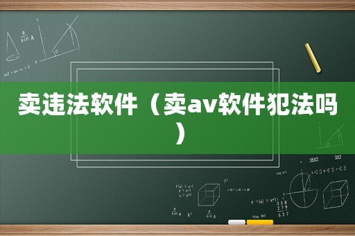 賣違法軟件（賣av軟件犯法嗎）