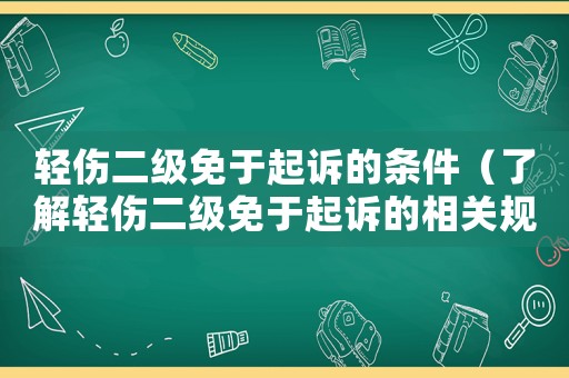 輕傷二級免于起訴的條件（了解輕傷二級免于起訴的相關規定）